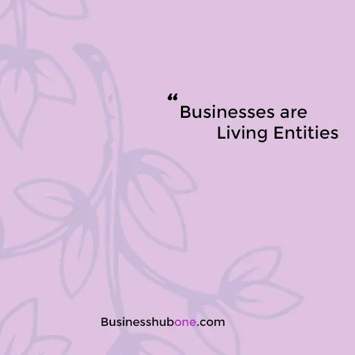 Businesses are living entities!